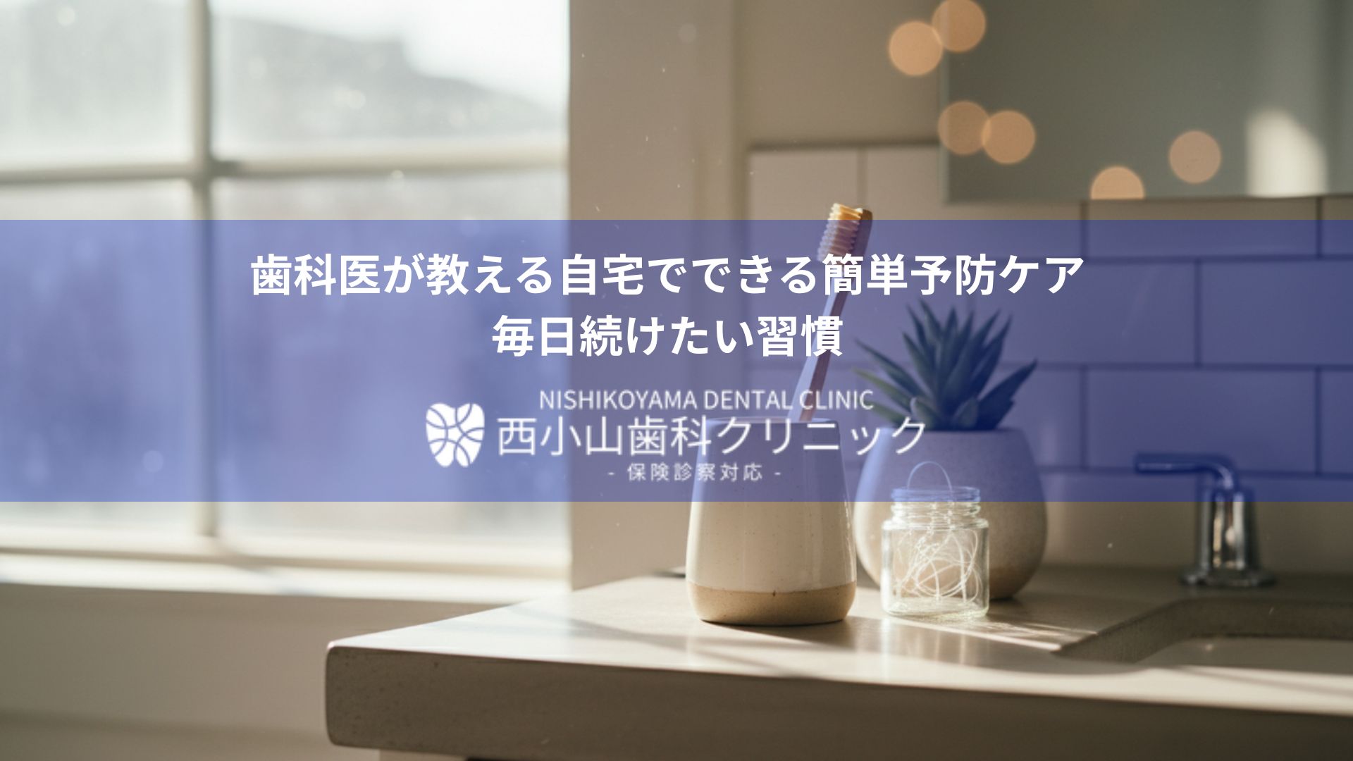 Homey sink counter scene with a toothbrush in a cup, a plant, and a blurred window; blue overlay with Japanese text and a dental clinic logo (Nishikoyama Dental Clinic).